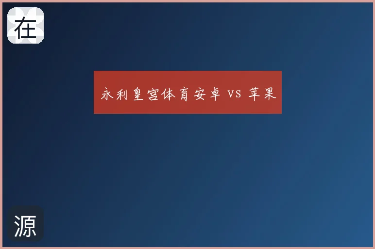 永利皇宫体育安卓 vs 苹果