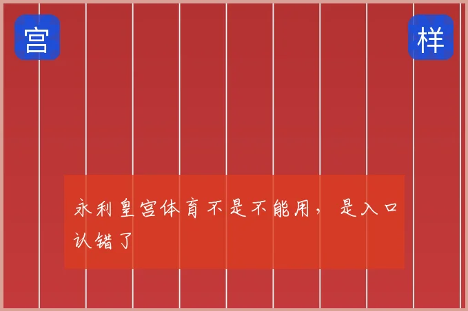 永利皇宫体育不是不能用,是入口认错了